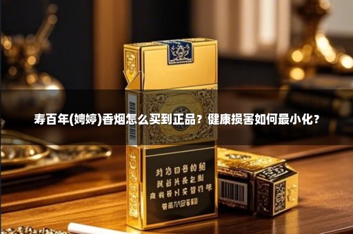 寿百年(娉婷)香烟怎么买到正品？健康损害如何最小化？