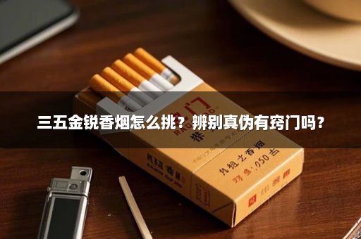 三五金锐香烟怎么挑？辨别真伪有窍门吗？
